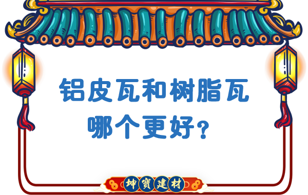 鋁皮瓦和樹脂瓦哪個(gè)更好？