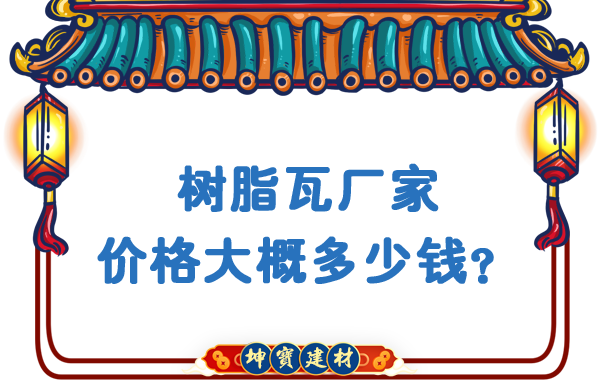 樹脂瓦廠家價(jià)格大概多少錢？